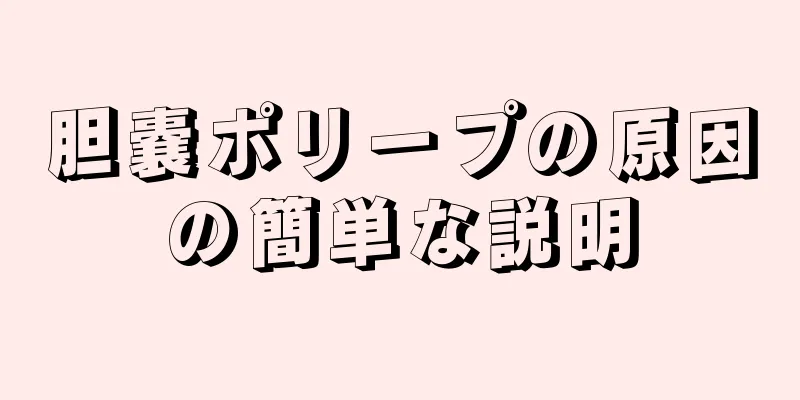 胆嚢ポリープの原因の簡単な説明