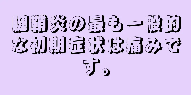 腱鞘炎の最も一般的な初期症状は痛みです。
