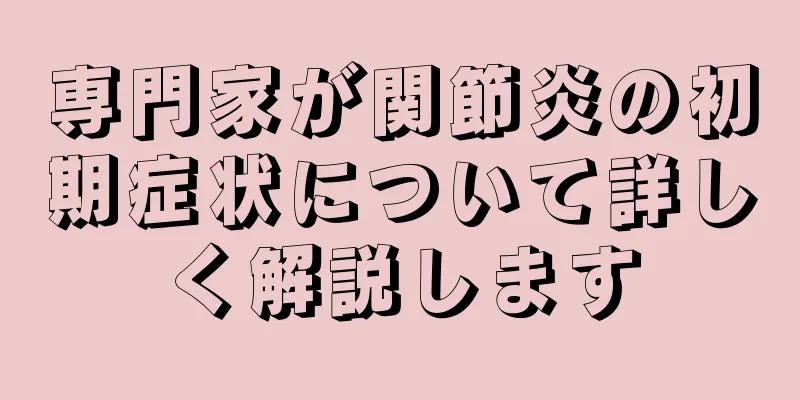 専門家が関節炎の初期症状について詳しく解説します