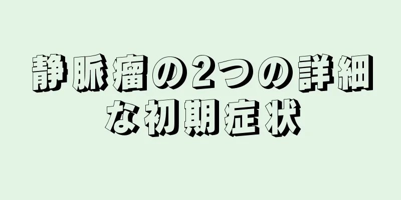 静脈瘤の2つの詳細な初期症状