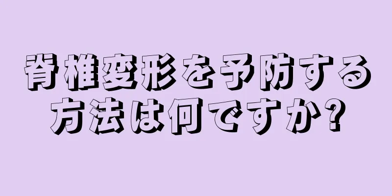 脊椎変形を予防する方法は何ですか?