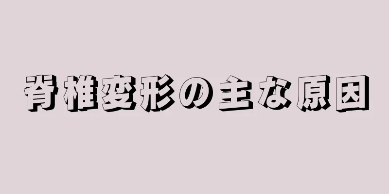 脊椎変形の主な原因