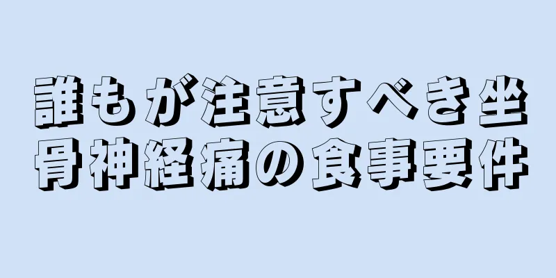 誰もが注意すべき坐骨神経痛の食事要件