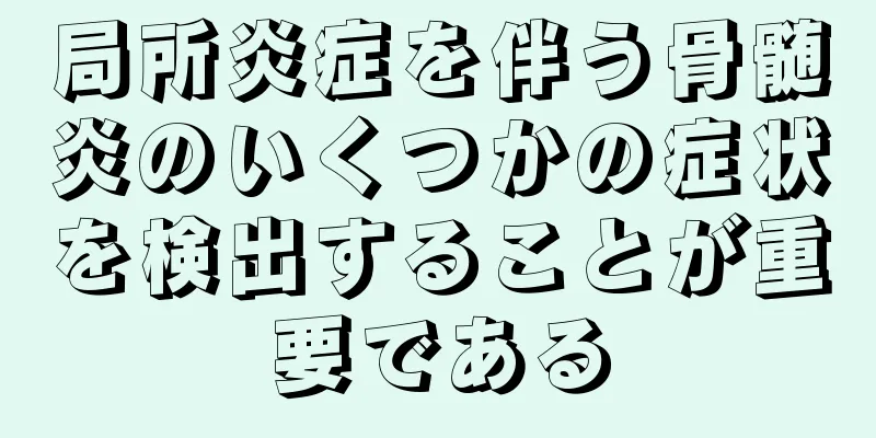 局所炎症を伴う骨髄炎のいくつかの症状を検出することが重要である