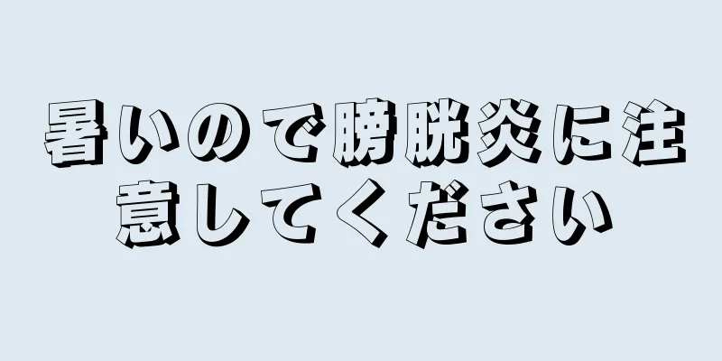 暑いので膀胱炎に注意してください