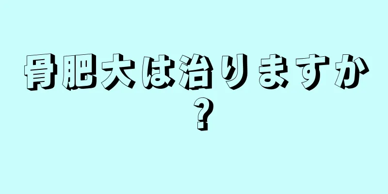 骨肥大は治りますか？