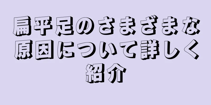 扁平足のさまざまな原因について詳しく紹介