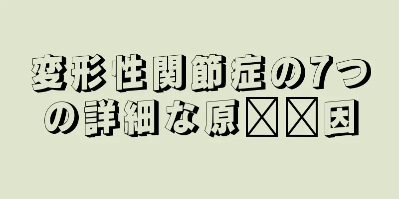 変形性関節症の7つの詳細な原​​因