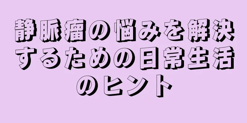 静脈瘤の悩みを解決するための日常生活のヒント