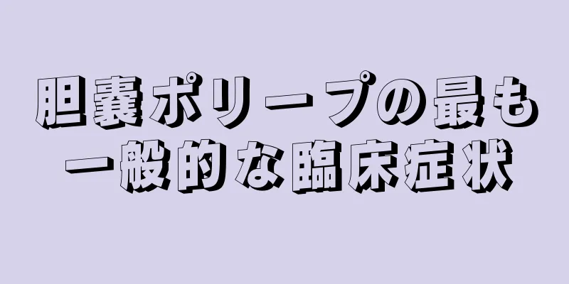 胆嚢ポリープの最も一般的な臨床症状