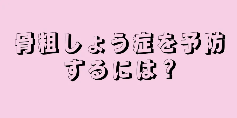 骨粗しょう症を予防するには？