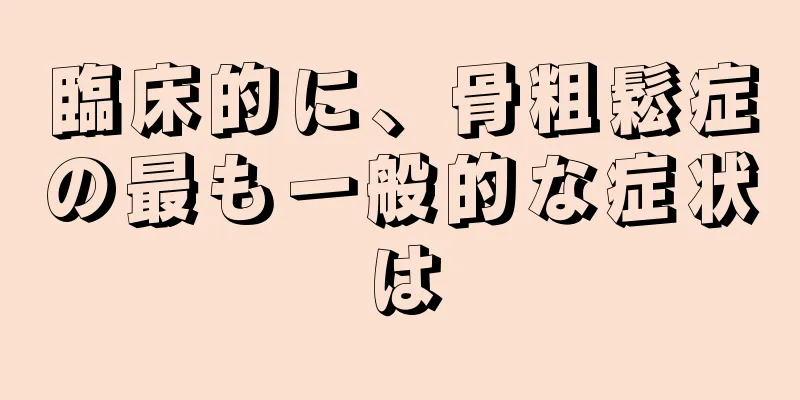 臨床的に、骨粗鬆症の最も一般的な症状は