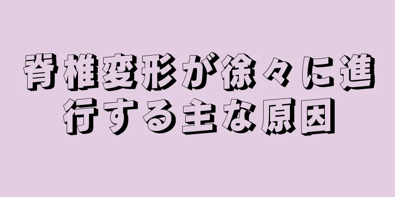 脊椎変形が徐々に進行する主な原因