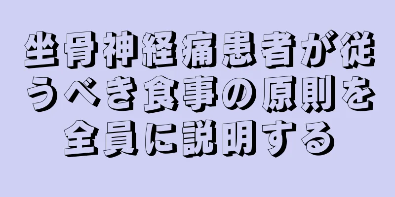 坐骨神経痛患者が従うべき食事の原則を全員に説明する