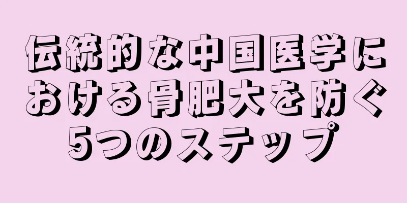 伝統的な中国医学における骨肥大を防ぐ5つのステップ