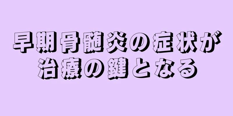 早期骨髄炎の症状が治療の鍵となる