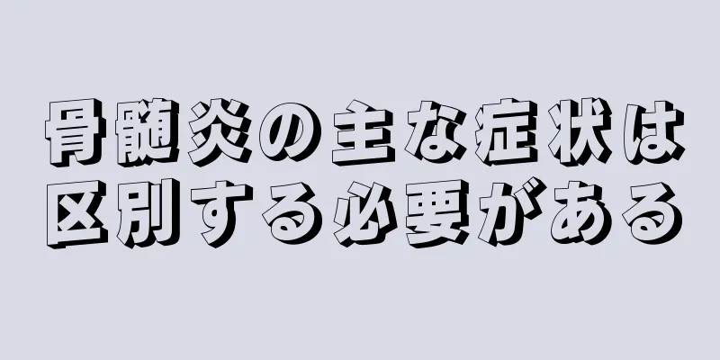 骨髄炎の主な症状は区別する必要がある