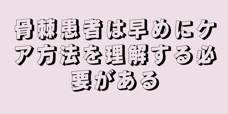 骨棘患者は早めにケア方法を理解する必要がある