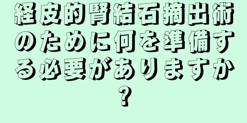 経皮的腎結石摘出術のために何を準備する必要がありますか?