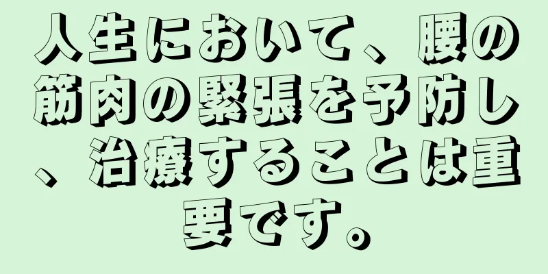 人生において、腰の筋肉の緊張を予防し、治療することは重要です。