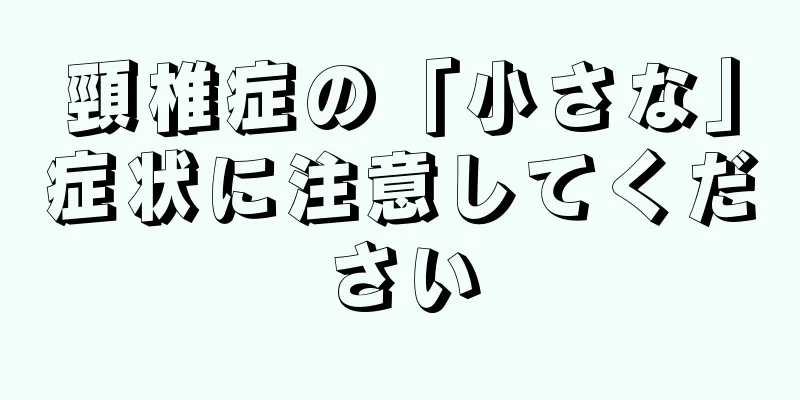 頸椎症の「小さな」症状に注意してください