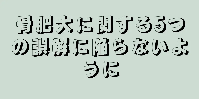 骨肥大に関する5つの誤解に陥らないように