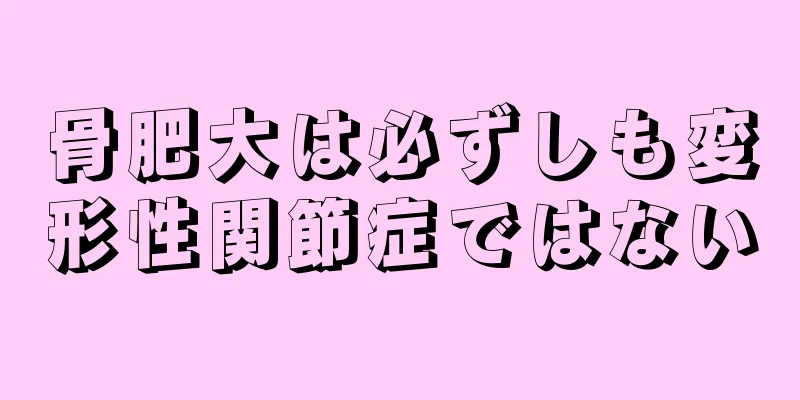 骨肥大は必ずしも変形性関節症ではない