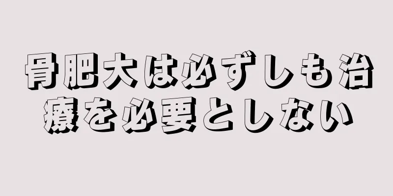 骨肥大は必ずしも治療を必要としない