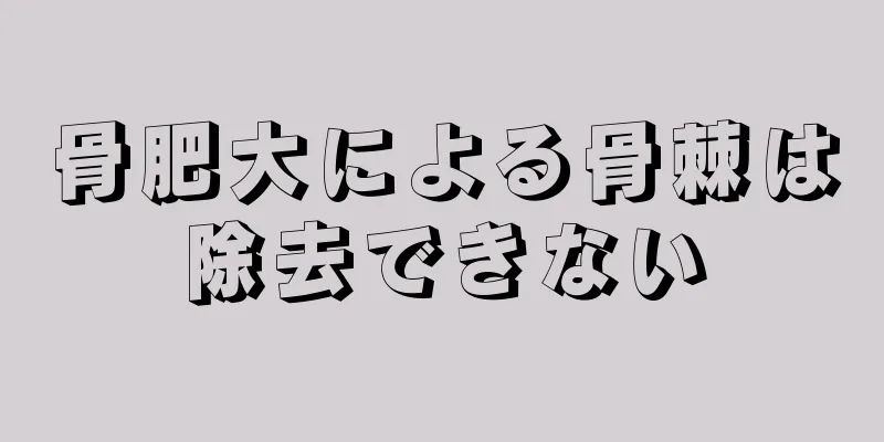 骨肥大による骨棘は除去できない