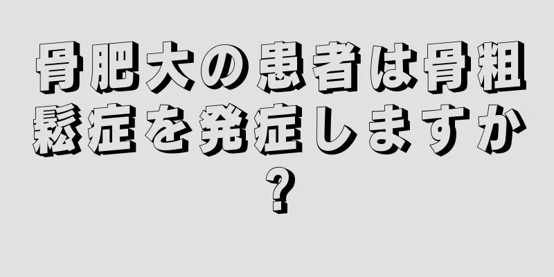 骨肥大の患者は骨粗鬆症を発症しますか?