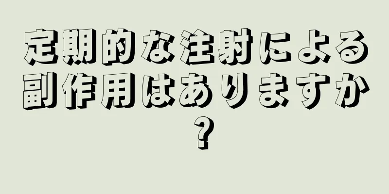 定期的な注射による副作用はありますか？