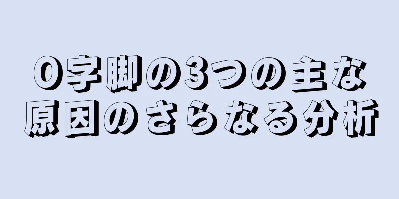 O字脚の3つの主な原因のさらなる分析
