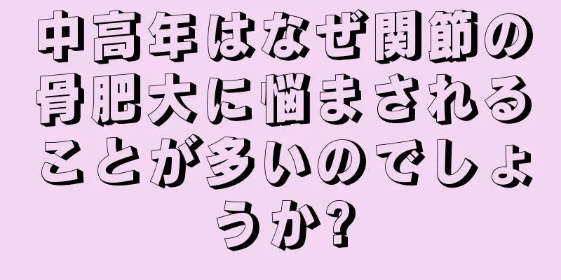 中高年はなぜ関節の骨肥大に悩まされることが多いのでしょうか?