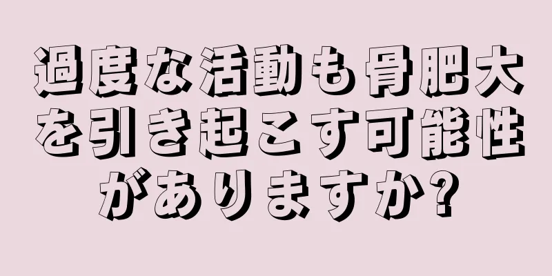 過度な活動も骨肥大を引き起こす可能性がありますか?