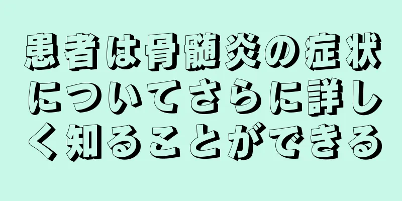 患者は骨髄炎の症状についてさらに詳しく知ることができる