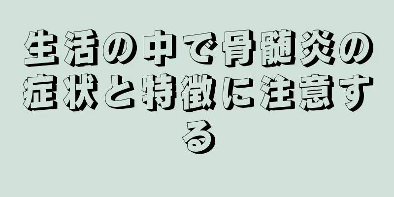 生活の中で骨髄炎の症状と特徴に注意する