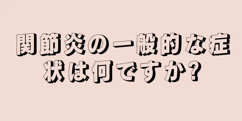 関節炎の一般的な症状は何ですか?