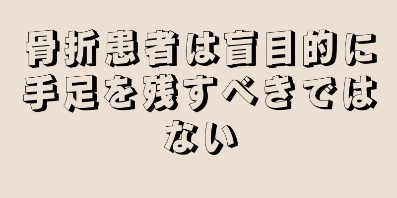 骨折患者は盲目的に手足を残すべきではない