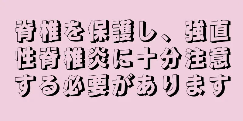 脊椎を保護し、強直性脊椎炎に十分注意する必要があります