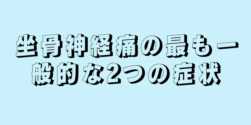 坐骨神経痛の最も一般的な2つの症状