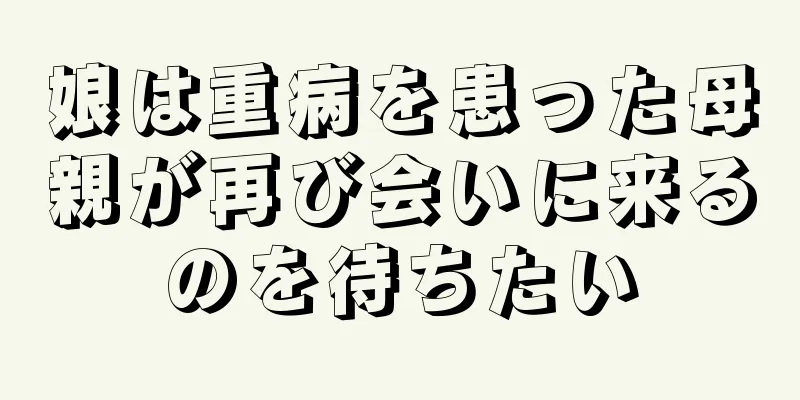 娘は重病を患った母親が再び会いに来るのを待ちたい