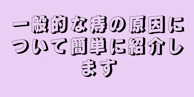一般的な痔の原因について簡単に紹介します