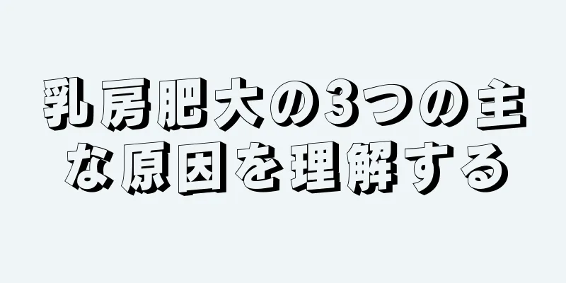 乳房肥大の3つの主な原因を理解する