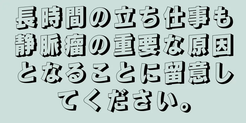 長時間の立ち仕事も静脈瘤の重要な原因となることに留意してください。