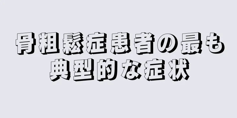 骨粗鬆症患者の最も典型的な症状
