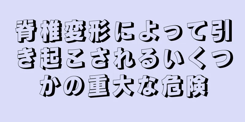 脊椎変形によって引き起こされるいくつかの重大な危険