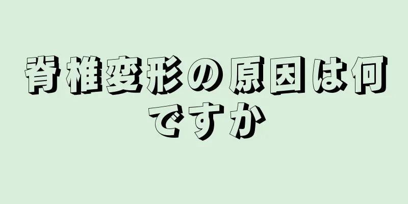 脊椎変形の原因は何ですか