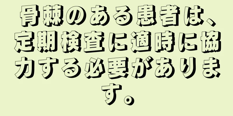 骨棘のある患者は、定期検査に適時に協力する必要があります。