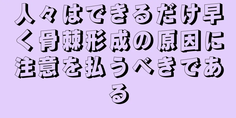 人々はできるだけ早く骨棘形成の原因に注意を払うべきである