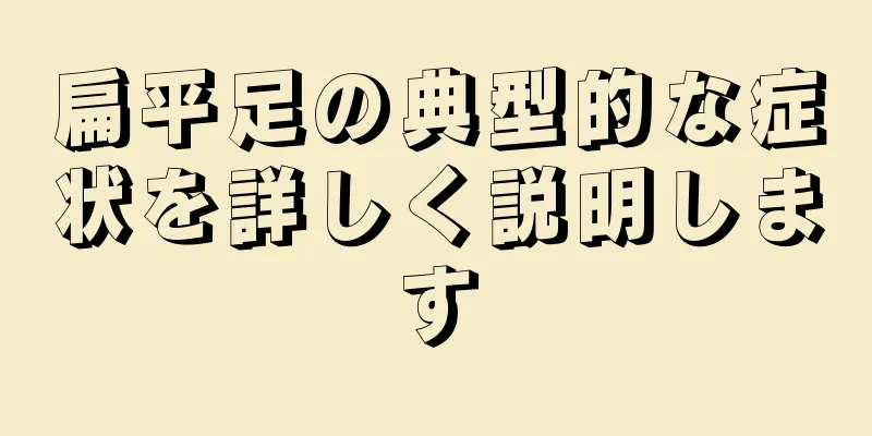 扁平足の典型的な症状を詳しく説明します